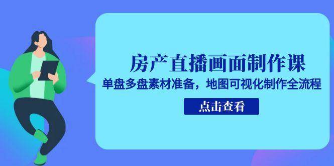 （15156期）房产直播画面制作课，单盘多盘素材准备，地图可视化制作全流程-客创社 - 专注互联网轻资产创业及网络项目资源整合与分享福鑫网创 -  免费且强大的项目分享网站