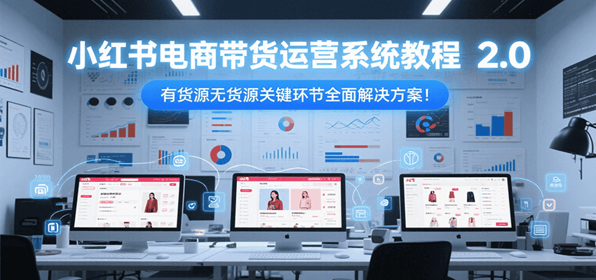 小红书电商带货运营系统教程2.0，有货源无货源关键环节全面解决方案！-客创社 - 专注互联网轻资产创业及网络项目资源整合与分享福鑫网创 -  免费且强大的项目分享网站