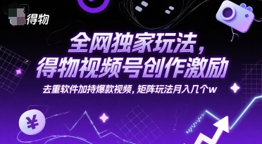 全网独家玩法，得物视频号创作激励 去重软件加持爆款视频，矩阵玩法月入几个w【揭秘】-客创社 - 专注互联网轻资产创业及网络项目资源整合与分享福鑫网创 -  免费且强大的项目分享网站