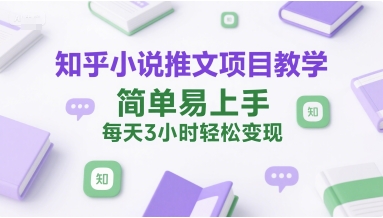 知乎小说推文项目教学，简单易上手，每天3小时轻松变现-客创社 - 专注互联网轻资产创业及网络项目资源整合与分享福鑫网创 -  免费且强大的项目分享网站