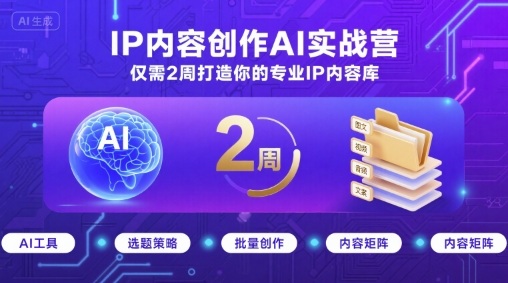 IP内容创作AI实战营，仅需2周打造你的专业IP内容库 - 项目资源网