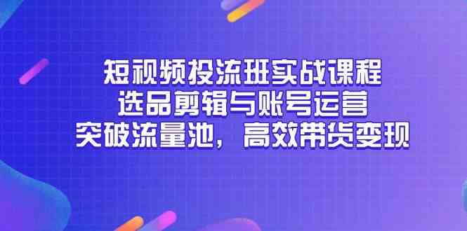 短视频投流班实战课程，选品剪辑与账号运营，突破流量池，高效带货变现-客创社 - 专注互联网轻资产创业及网络项目资源整合与分享福鑫网创 -  免费且强大的项目分享网站