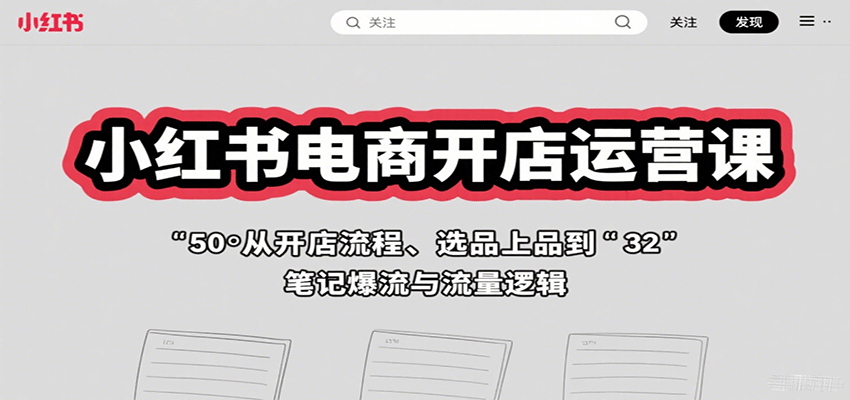 小红书电商开店运营课：从开店流程、选品上品到笔记爆流与流量逻辑 - 项目资源网