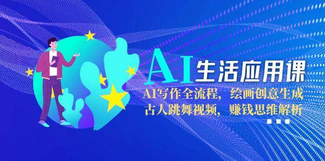 AI生活应用课：AI写作全流程，绘画创意生成，古人跳舞视频，赚钱思维解析-客创社 - 专注互联网轻资产创业及网络项目资源整合与分享福鑫网创 -  免费且强大的项目分享网站