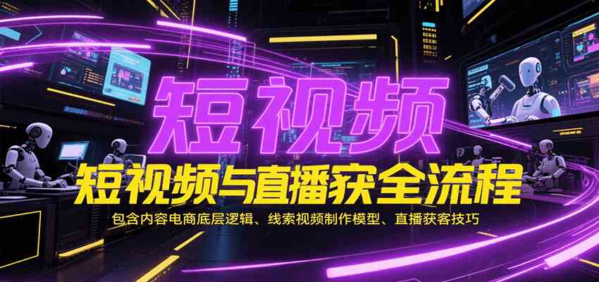 短视频与直播获客全流程，包含内容电商底层逻辑、线索视频制作模型、直播获客技巧-客创社 - 专注互联网轻资产创业及网络项目资源整合与分享福鑫网创 -  免费且强大的项目分享网站
