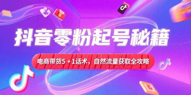 （15234期）抖音零粉起号秘籍，电商带货5+1话术，自然流量获取实操流程-客创社 - 专注互联网轻资产创业及网络项目资源整合与分享福鑫网创 -  免费且强大的项目分享网站