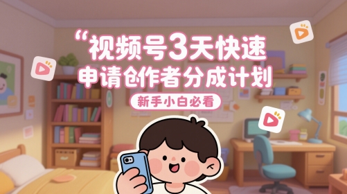视频号3天快速申请创作者分成计划，新手小白必看-客创社 - 专注互联网轻资产创业及网络项目资源整合与分享福鑫网创 -  免费且强大的项目分享网站