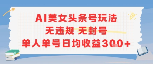 AI美女头条号玩法无违规无封号单人单号日均收益3张-客创社 - 专注互联网轻资产创业及网络项目资源整合与分享福鑫网创 -  免费且强大的项目分享网站