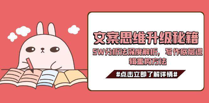 文案思维升级秘籍，5W分析法深度解析，写作底层逻辑重构方法-客创社 - 专注互联网轻资产创业及网络项目资源整合与分享福鑫网创 -  免费且强大的项目分享网站