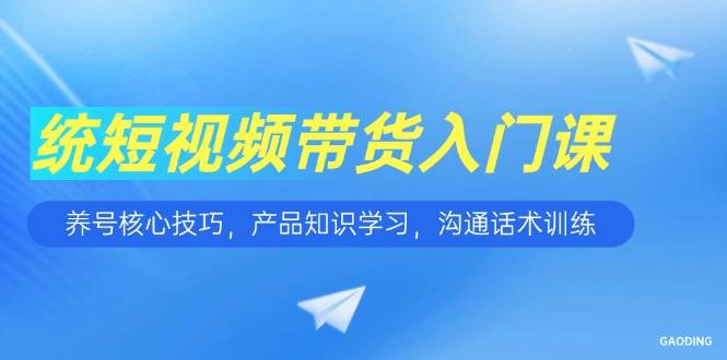（15091期）短视频带货入门课，养号核心技巧，产品知识学习，沟通话术训练-客创社 - 专注互联网轻资产创业及网络项目资源整合与分享福鑫网创 -  免费且强大的项目分享网站