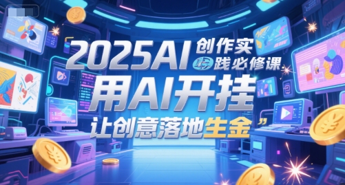 2025AI创作实践必修课，用AI开挂，让创意落地生金-客创社 - 专注互联网轻资产创业及网络项目资源整合与分享福鑫网创 -  免费且强大的项目分享网站