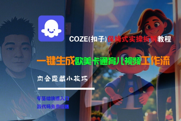 COZE(扣子)保姆式实操拆解教程，一键生成欧美卡通有儿视频工作流，内含隐藏小技巧-客创社 - 专注互联网轻资产创业及网络项目资源整合与分享福鑫网创 -  免费且强大的项目分享网站