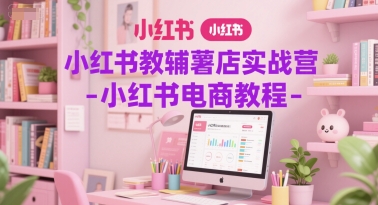 小红书教辅薯店实战营-小红书电商教程-客创社 - 专注互联网轻资产创业及网络项目资源整合与分享福鑫网创 -  免费且强大的项目分享网站