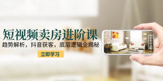 （15096期）短视频卖房进阶课：趋势解析，抖音获客，底层逻辑全揭秘-客创社 - 专注互联网轻资产创业及网络项目资源整合与分享福鑫网创 -  免费且强大的项目分享网站