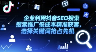 企业利用抖音SEO搜索推广低成本精准获客，选择关键词抢占先机-客创社 - 专注互联网轻资产创业及网络项目资源整合与分享福鑫网创 -  免费且强大的项目分享网站