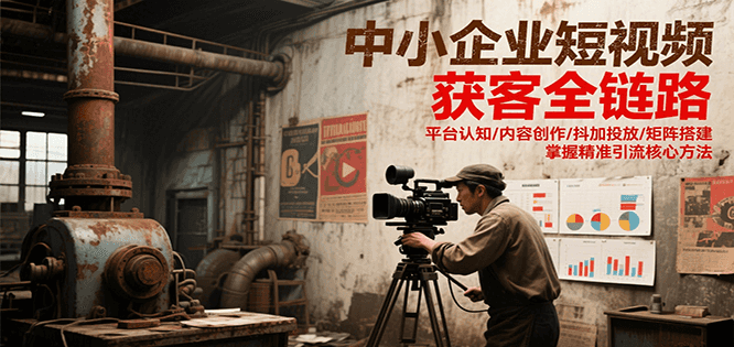 中小企业短视频获客全链路，平台认知/内容创作/抖加投放/矩阵搭建，精准引流核心方法-客创社 - 专注互联网轻资产创业及网络项目资源整合与分享福鑫网创 -  免费且强大的项目分享网站
