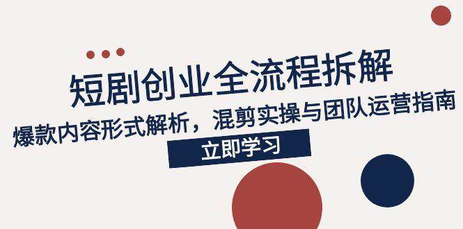 （15107期）2025短剧创业全流程拆解，爆款内容形式解析，混剪实操与团队运营指南-客创社 - 专注互联网轻资产创业及网络项目资源整合与分享福鑫网创 -  免费且强大的项目分享网站