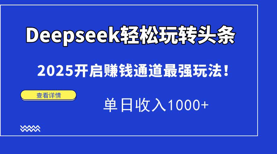 （15084期）Deepseek轻松玩转头条，2025开启赚钱通道最强玩法！单日收入1000+-客创社 - 专注互联网轻资产创业及网络项目资源整合与分享福鑫网创 -  免费且强大的项目分享网站