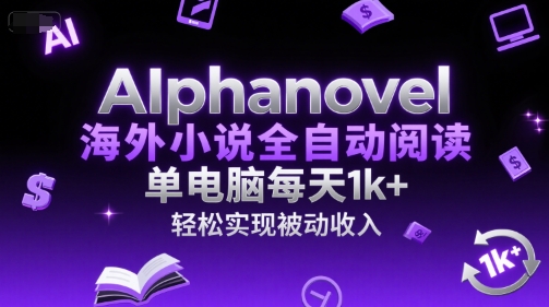 AIphanovel海外小说全自动阅读，单电脑每天1k+，轻松实现被动收入【揭秘】-客创社 - 专注互联网轻资产创业及网络项目资源整合与分享福鑫网创 -  免费且强大的项目分享网站
