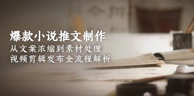 （15098期）爆款小说推文制作，从文案浓缩到素材处理，视频剪辑发布全流程解析-客创社 - 专注互联网轻资产创业及网络项目资源整合与分享福鑫网创 -  免费且强大的项目分享网站