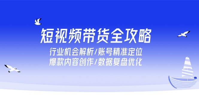 （15089期）短视频带货全攻略，行业机会解析/账号精准定位/爆款内容创作/数据复盘优化-客创社 - 专注互联网轻资产创业及网络项目资源整合与分享福鑫网创 -  免费且强大的项目分享网站
