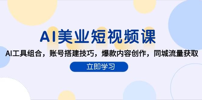 （15097期）AI美业短视频课，AI工具组合，账号搭建技巧，爆款内容创作，同城流量获取-客创社 - 专注互联网轻资产创业及网络项目资源整合与分享福鑫网创 -  免费且强大的项目分享网站