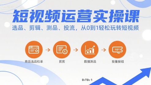 短视频运营实操课，选品、剪辑、测品、投流，从0到1轻松玩转短视频 - 项目资源网