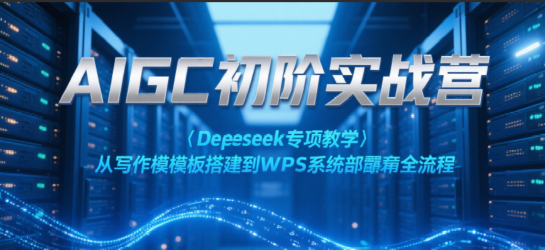 AIGC初阶实战营：Deepseek专项教学，从写作模板搭建到WPS系统部署全流程-客创社 - 专注互联网轻资产创业及网络项目资源整合与分享福鑫网创 -  免费且强大的项目分享网站