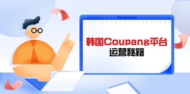 Coupang平台运营秘籍，酷胖卖家必修课，助力卖家提升平台竞争力福鑫网创-专注互联网轻资产创业及网络项目资源整合与分享福鑫网创-免费且强大的项目分享网站！