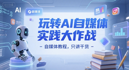 玩转AI自媒体实践大作战-自媒体教程，只讲干货-客创社 - 专注互联网轻资产创业及网络项目资源整合与分享福鑫网创 -  免费且强大的项目分享网站