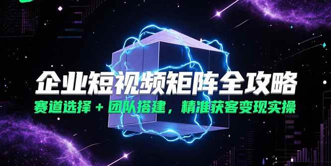 （15242期）企业短视频矩阵全攻略，赛道选择+团队搭建，精准获客变现实操-客创社 - 专注互联网轻资产创业及网络项目资源整合与分享福鑫网创 -  免费且强大的项目分享网站