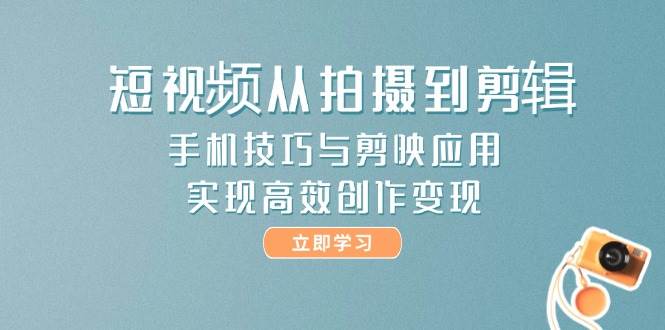 短视频从拍摄到剪辑，手机技巧与剪映应用，实现高效创作变现-客创社 - 专注互联网轻资产创业及网络项目资源整合与分享福鑫网创 -  免费且强大的项目分享网站