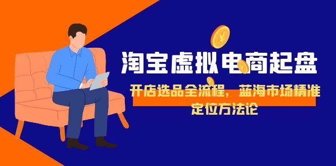 （15159期）淘宝虚拟电商起盘，开店选品全流程，蓝海市场精准定位方法论-客创社 - 专注互联网轻资产创业及网络项目资源整合与分享福鑫网创 -  免费且强大的项目分享网站