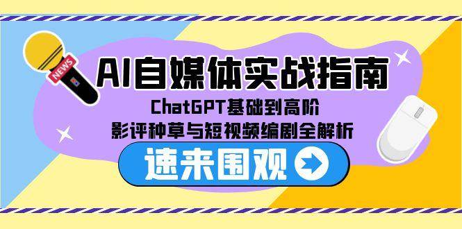 （15124期）AI自媒体实战指南，ChatGPT基础到高阶，影评种草与短视频编剧全解析-客创社 - 专注互联网轻资产创业及网络项目资源整合与分享福鑫网创 -  免费且强大的项目分享网站