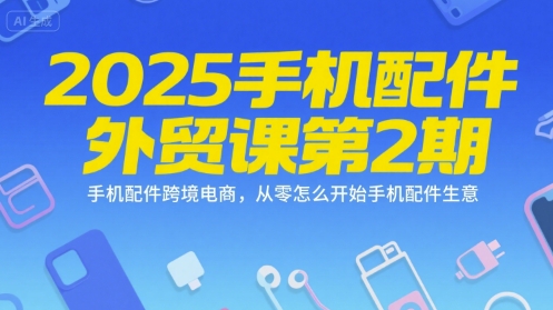 2025手机配件外贸课第2期，手机配件跨境电商，从零怎么开始手机配件生意-客创社 - 专注互联网轻资产创业及网络项目资源整合与分享福鑫网创 -  免费且强大的项目分享网站