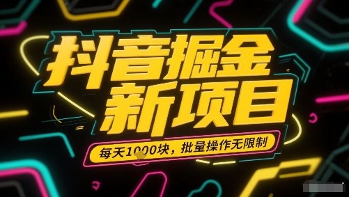 抖音掘金新项目，每天收益多张，批量操作无限制非常简单 - 项目资源网