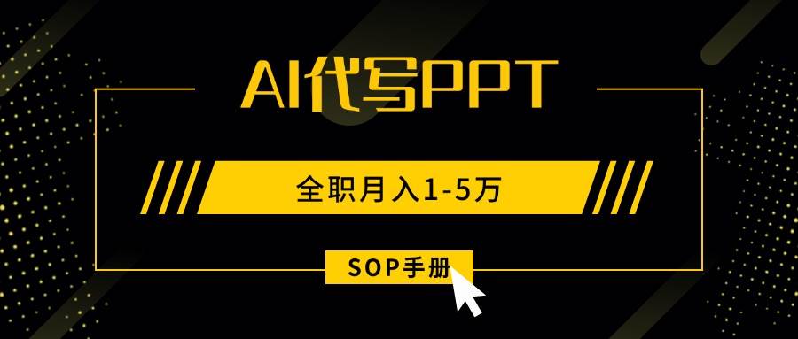 （15842期）AI代写之高效制作PPT，永不失业副业兼职，全职月入1-5万【SOP手册】 - 项目资源网