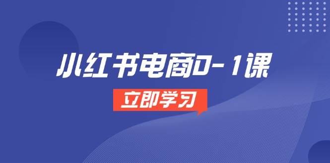 小红书电商0-1课，开店选品全流程，多平台素材处理与爆款笔记制作-客创社 - 专注互联网轻资产创业及网络项目资源整合与分享福鑫网创 -  免费且强大的项目分享网站