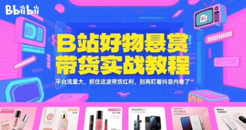 B站好物悬赏带货实战教程，平台流量大，抓住这波带货红利，别再盯着抖音内卷了-客创社 - 专注互联网轻资产创业及网络项目资源整合与分享福鑫网创 -  免费且强大的项目分享网站