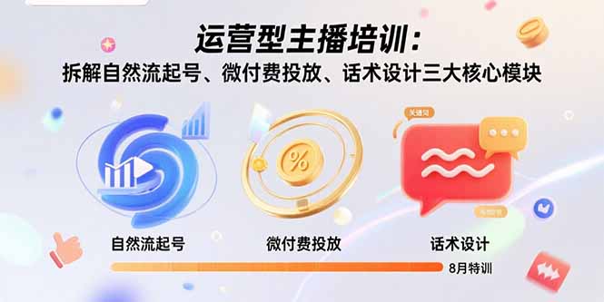 运营型主播培训：拆解自然流起号、微付费投放、话术设计三大核心模块-8月福鑫网创-专注互联网轻资产创业及网络项目资源整合与分享福鑫网创-免费且强大的项目分享网站！