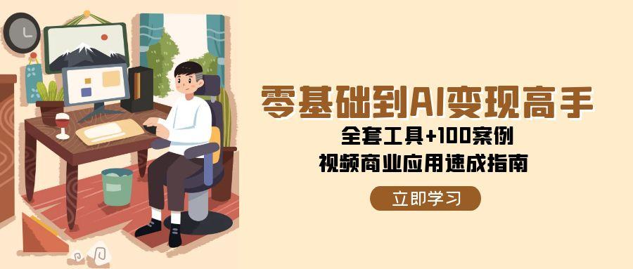零基础到AI变现高手，全套工具+100案例，视频商业应用速成指南-客创社 - 专注互联网轻资产创业及网络项目资源整合与分享福鑫网创 -  免费且强大的项目分享网站