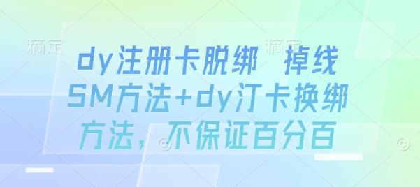 dy注册卡脱绑 掉线SM方法+dy汀卡换绑方法，不保证百分百 - 项目资源网
