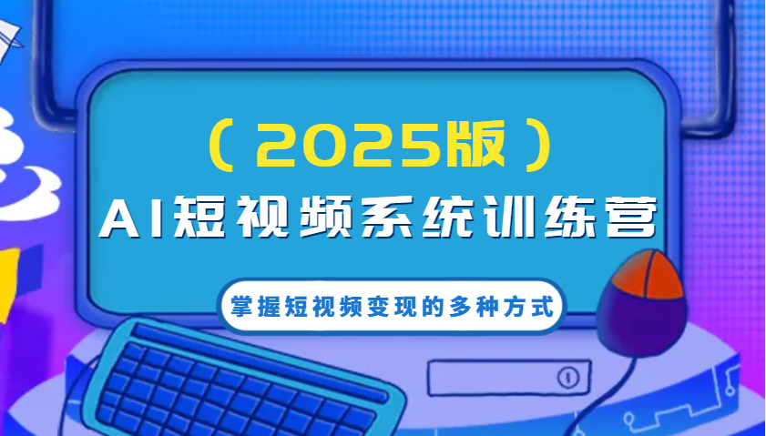 AI短视频系统训练营(2025版)掌握短视频变现的多种方式，结合AI技术提升创作效率！福鑫网创-专注互联网轻资产创业及网络项目资源整合与分享福鑫网创-免费且强大的项目分享网站！