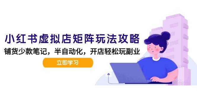 （15120期）小红书虚拟店矩阵玩法-更新，AI批量制作笔记，半自动化运营日发20笔记攻略-客创社 - 专注互联网轻资产创业及网络项目资源整合与分享福鑫网创 -  免费且强大的项目分享网站