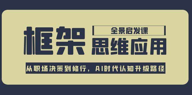 （15153期）框架思维应用全景课，从职场决策到修行，AI时代认知升级路径-客创社 - 专注互联网轻资产创业及网络项目资源整合与分享福鑫网创 -  免费且强大的项目分享网站