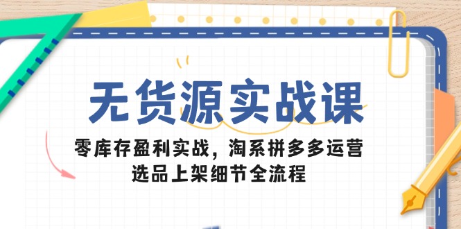 无货源实战课：零库存盈利实战，淘系拼多多运营，选品上架细节全流程-客创社 - 专注互联网轻资产创业及网络项目资源整合与分享福鑫网创 -  免费且强大的项目分享网站