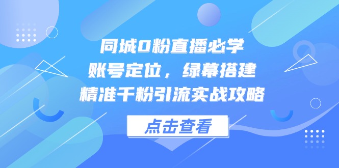 同城0粉直播必学，账号定位，绿幕搭建，精准千粉引流实战攻略-客创社 - 专注互联网轻资产创业及网络项目资源整合与分享福鑫网创 -  免费且强大的项目分享网站