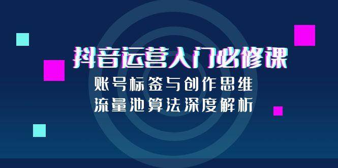 （15149期）抖音运营入门必修课，账号标签与创作思维，流量池算法深度解析-客创社 - 专注互联网轻资产创业及网络项目资源整合与分享福鑫网创 -  免费且强大的项目分享网站
