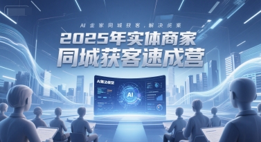 2025年实体商家同城获客速成营，同城企业AI获客全域解决方案-客创社 - 专注互联网轻资产创业及网络项目资源整合与分享福鑫网创 -  免费且强大的项目分享网站