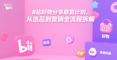 B站好物分享悬赏计划，从选品到营销全流程拆解福鑫网创-专注互联网轻资产创业及网络项目资源整合与分享福鑫网创-免费且强大的项目分享网站！